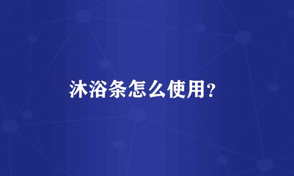 沐浴条怎么使用？