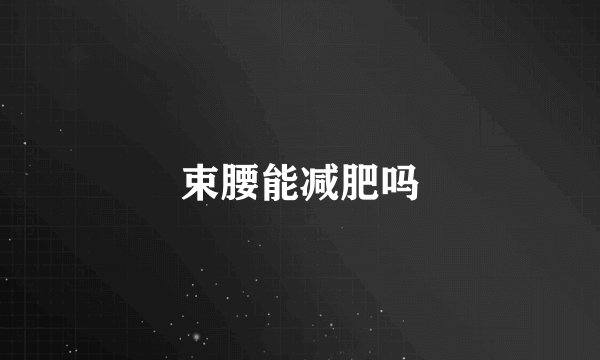 束腰能减肥吗