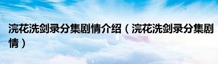 浣花洗剑录分集剧情介绍（浣花洗剑录分集剧情）