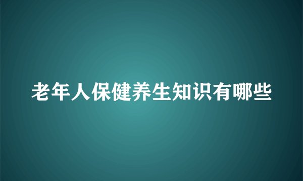 老年人保健养生知识有哪些