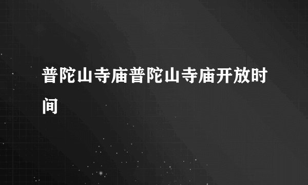 普陀山寺庙普陀山寺庙开放时间