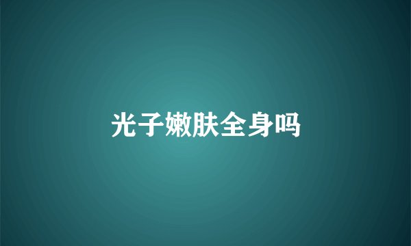 光子嫩肤全身吗