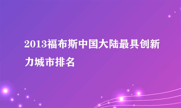 2013福布斯中国大陆最具创新力城市排名