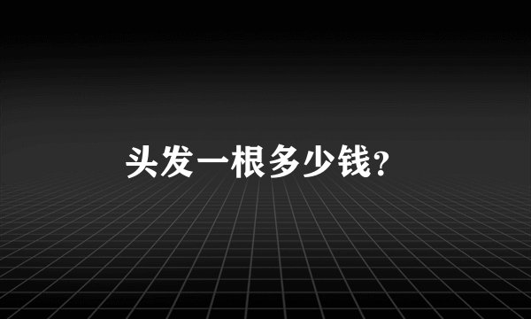 头发一根多少钱？