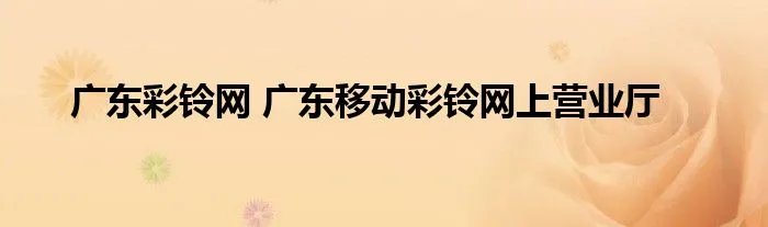 广东彩铃网 广东移动彩铃网上营业厅
