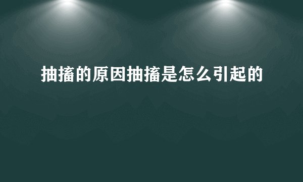抽搐的原因抽搐是怎么引起的