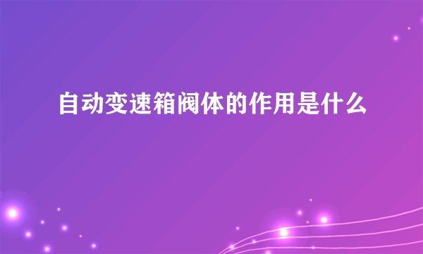 自动变速箱阀体的作用是什么