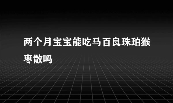 两个月宝宝能吃马百良珠珀猴枣散吗