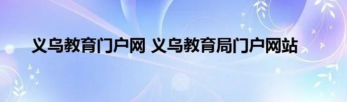义乌教育门户网 义乌教育局门户网站