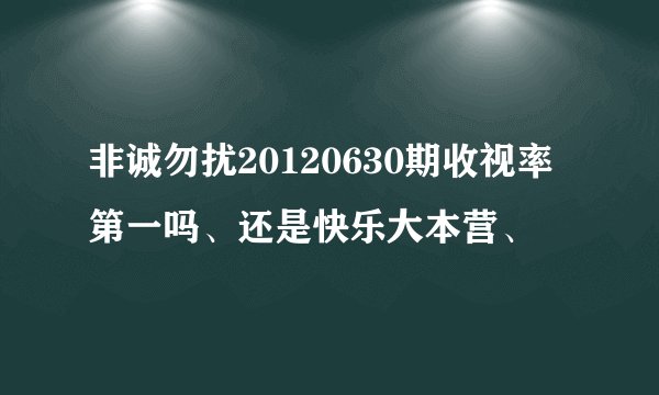 非诚勿扰20120630期收视率第一吗、还是快乐大本营、