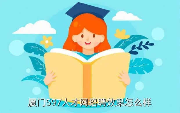 厦门597人才网,厦门人才网和597靠谱么