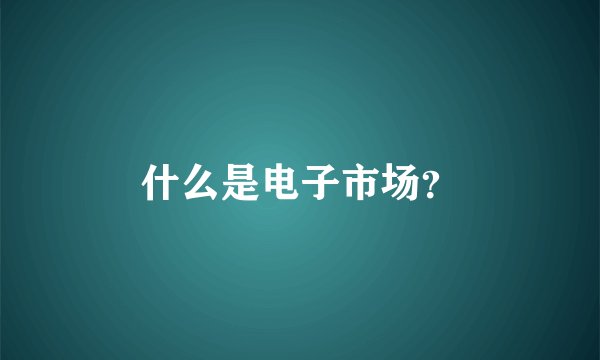 什么是电子市场？