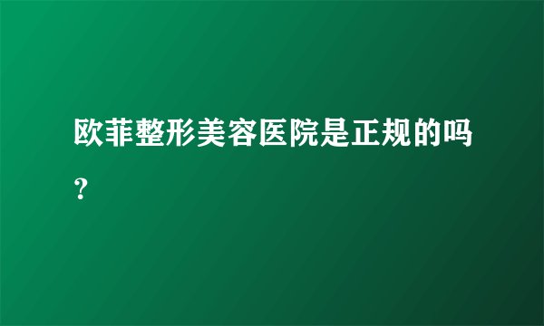 欧菲整形美容医院是正规的吗？