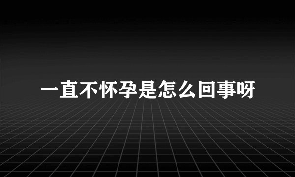 一直不怀孕是怎么回事呀