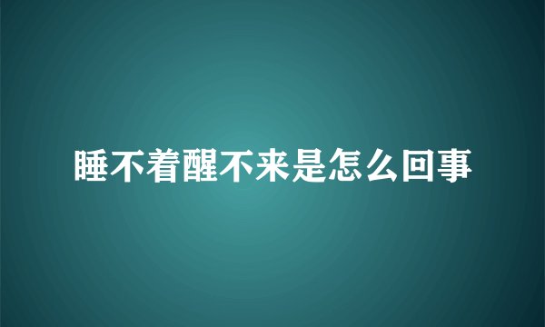 睡不着醒不来是怎么回事
