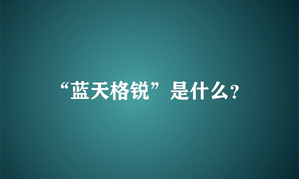 “蓝天格锐”是什么？