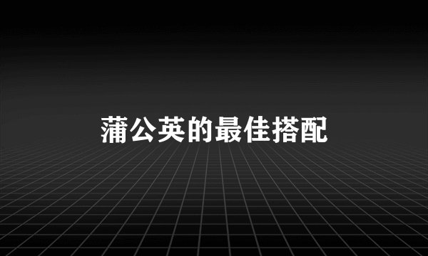 蒲公英的最佳搭配