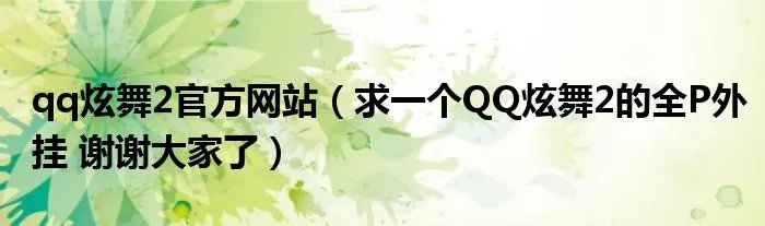 qq炫舞2官方网站（求一个QQ炫舞2的全P外挂 谢谢大家了）