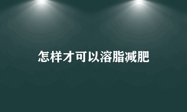 怎样才可以溶脂减肥