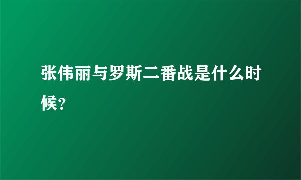张伟丽与罗斯二番战是什么时候？