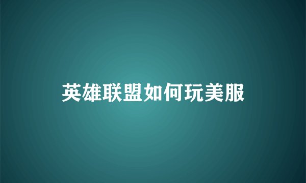 英雄联盟如何玩美服