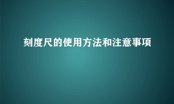 刻度尺的使用方法和注意事项