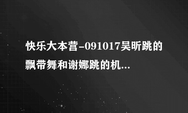 快乐大本营-091017吴昕跳的飘带舞和谢娜跳的机械舞分别是什么歌求大神帮助