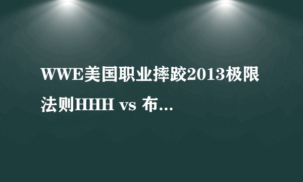 WWE美国职业摔跤2013极限法则HHH vs 布洛克谁赢了？怎么赢？