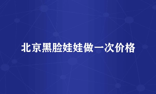 北京黑脸娃娃做一次价格