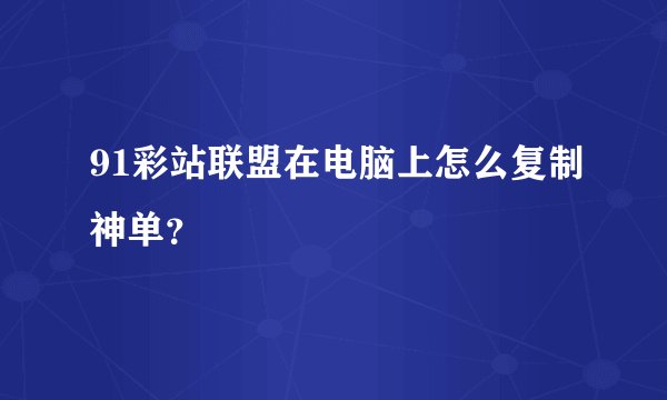 91彩站联盟在电脑上怎么复制神单？