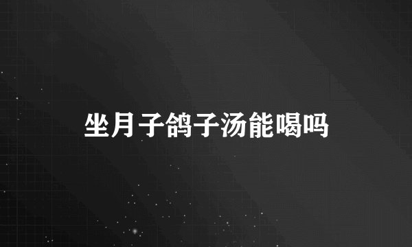 坐月子鸽子汤能喝吗