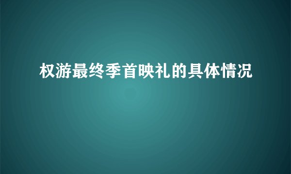 权游最终季首映礼的具体情况