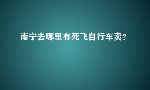 南宁去哪里有死飞自行车卖？
