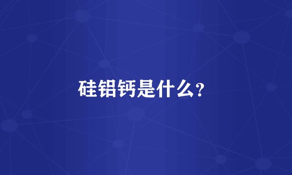 硅铝钙是什么？