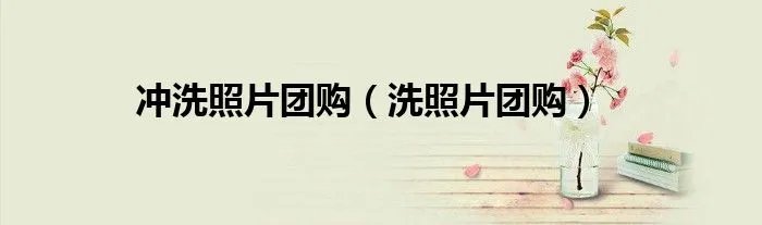 冲洗照片团购（洗照片团购）