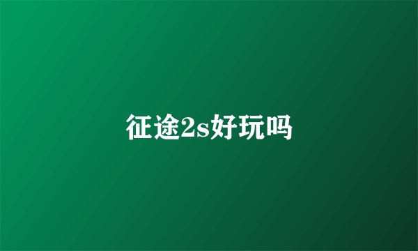 征途2s好玩吗