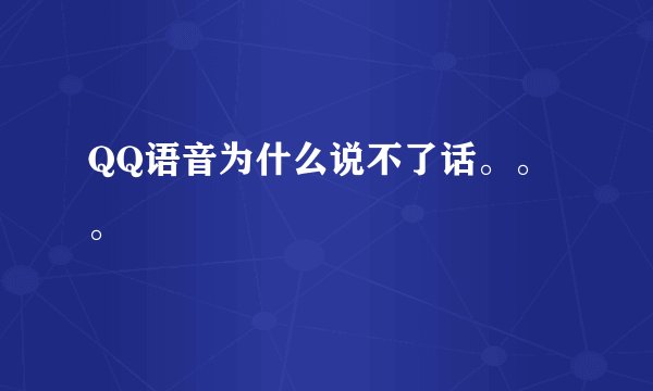 QQ语音为什么说不了话。。。