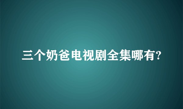三个奶爸电视剧全集哪有?