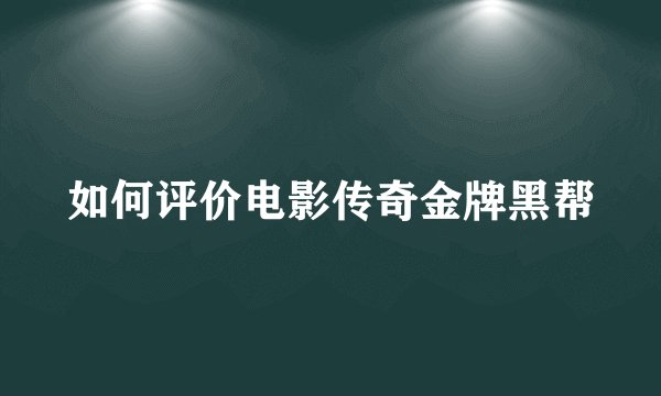 如何评价电影传奇金牌黑帮