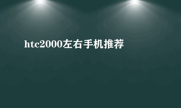 htc2000左右手机推荐