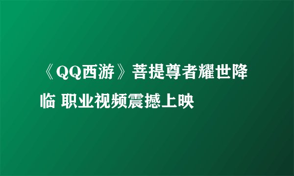 《QQ西游》菩提尊者耀世降临 职业视频震撼上映