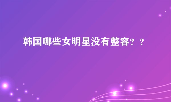 韩国哪些女明星没有整容？？