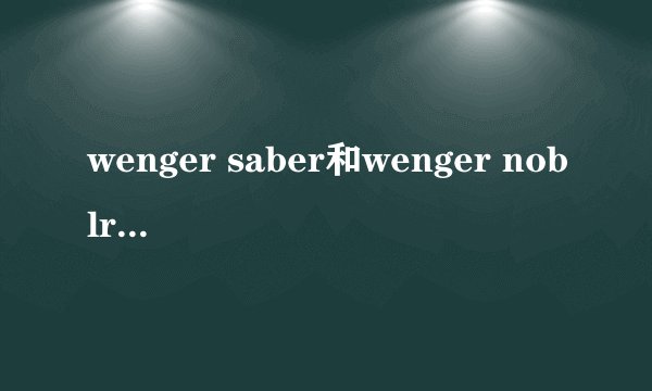 wenger saber和wenger noblr哪个是正品