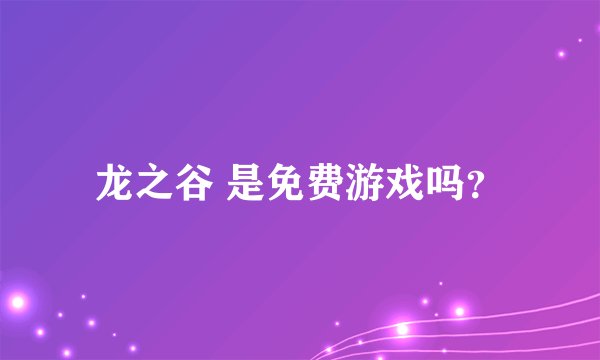 龙之谷 是免费游戏吗？