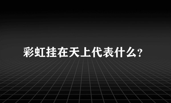 彩虹挂在天上代表什么？