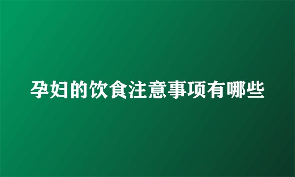 孕妇的饮食注意事项有哪些