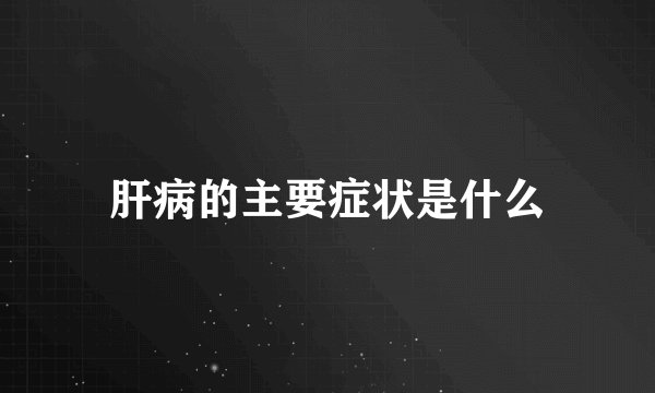 肝病的主要症状是什么