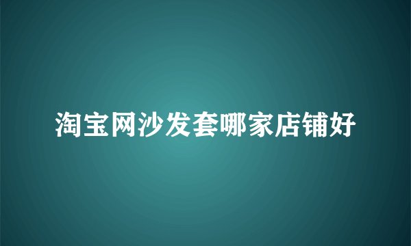 淘宝网沙发套哪家店铺好