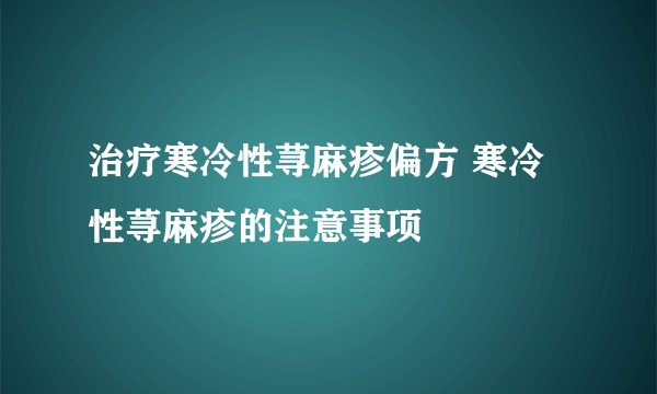 治疗寒冷性荨麻疹偏方 寒冷性荨麻疹的注意事项