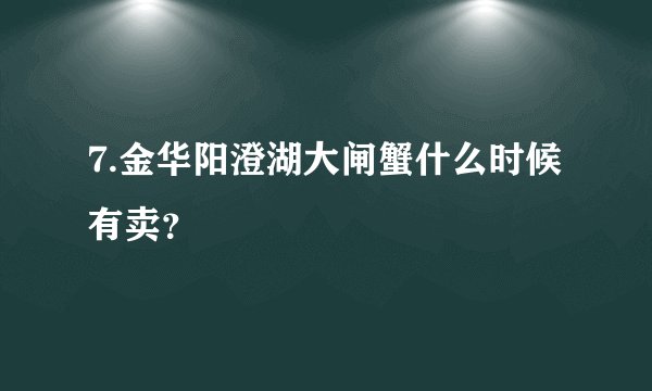 7.金华阳澄湖大闸蟹什么时候有卖？